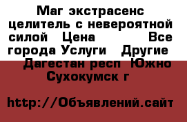 Маг,экстрасенс,целитель с невероятной силой › Цена ­ 1 000 - Все города Услуги » Другие   . Дагестан респ.,Южно-Сухокумск г.